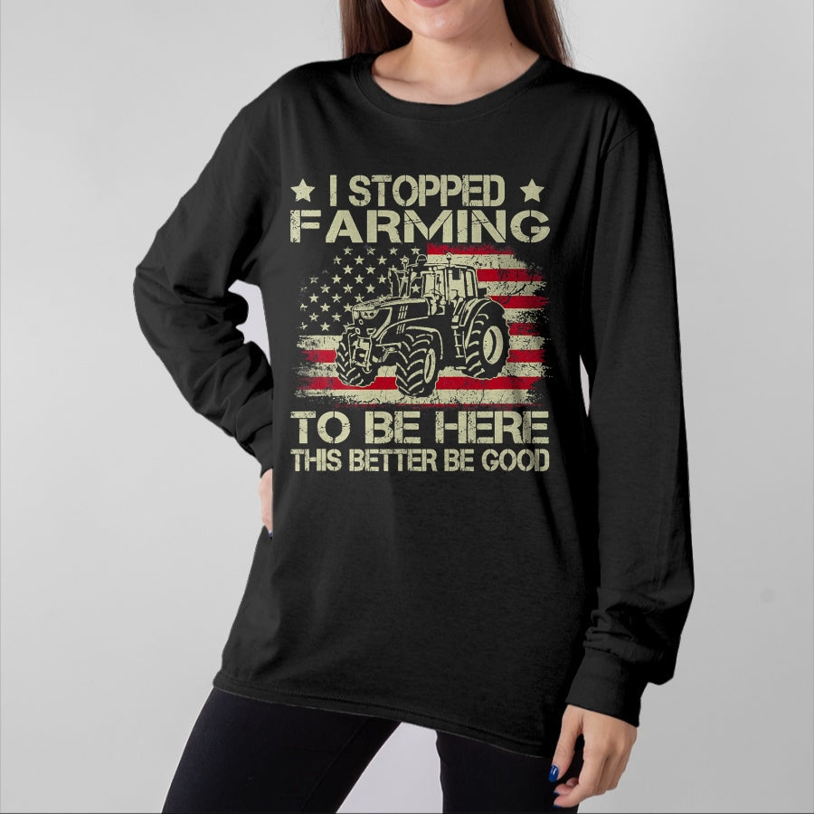 Best Farmer Life Shirt, Funny Farmer UnisexT-Shirt/Hoodie/Sweatshirt HLT00 - I Stopped Farming to Be Here This Better Be Good Funny T-Shirt