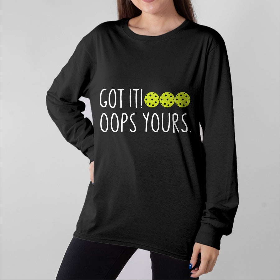 Funny Pickleball Shirt, Pickleball Lover Unisex T-Shirt/Hoodie/Sweatshirt HLT00 - Funny Pickleball Lovers Got It Oops Yours Long Sleeve T-Shirt