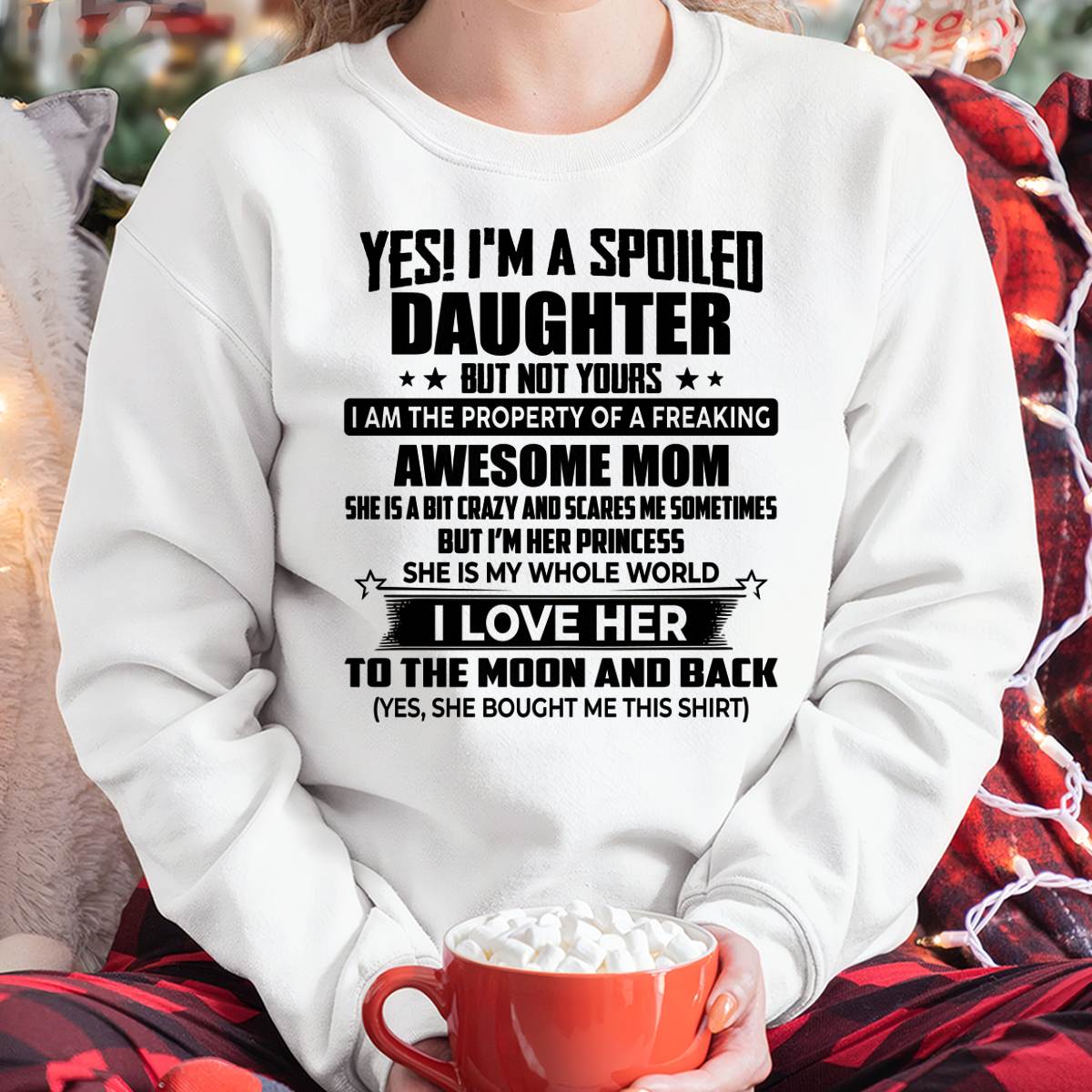 YES! I’M A SPOILED DAUGHTER BUT NOT YOURS I AM THE PROPERTY OF A FREAKING AWESOME MOM - FROM MOM - NINA00 (SKU2603-334-00)