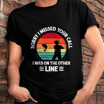 Sorry I Missed Your Call I was On The Other Line - Fishing T-Shirt