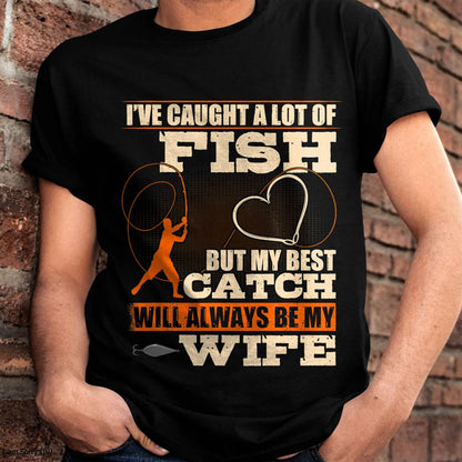 I've Caught A Lot Fish My Best Catch Will Always Be My Wife - Funny Fishing T-Shirt (SKUNINA - F17)