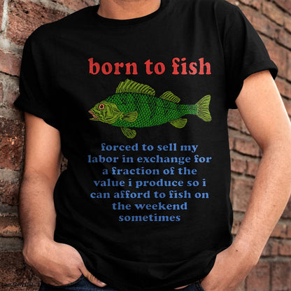 Born to Fish Forced to Sell My Labor - Funny Fishing Meme T-Shirt