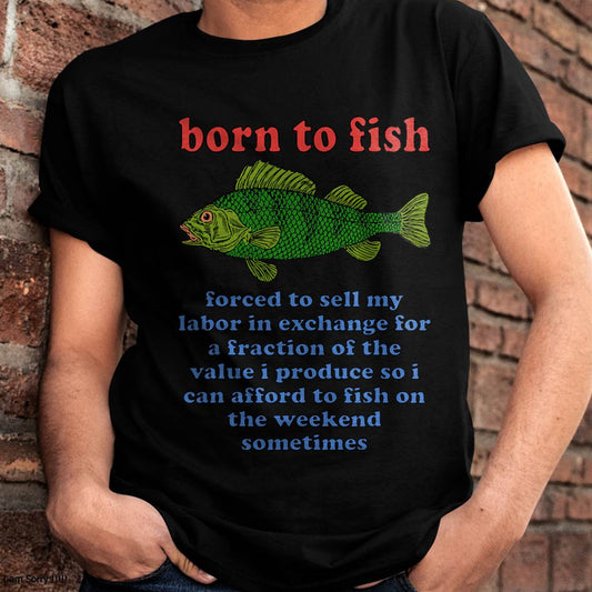 Born to Fish Forced to Sell My Labor - Funny Fishing Meme T-Shirt