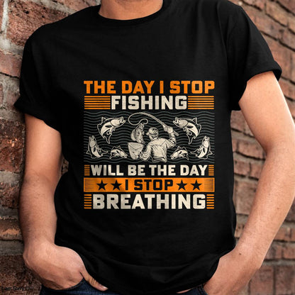 The Day I Stop Fishing Will Be The Day I Stop Breathing - Fishing T-Shirt