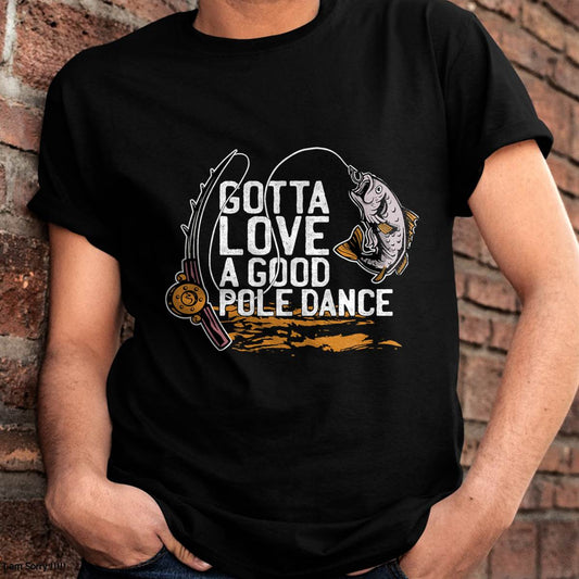Gotta Love A Good Pole Dance, Fishermen Fishing Fish Angler T-Shirt
