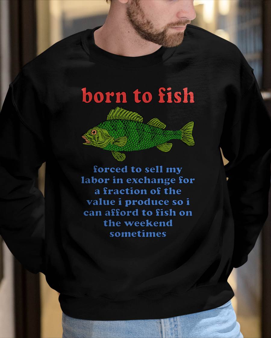 Born to Fish Forced to Sell My Labor - Funny Fishing Meme T-Shirt