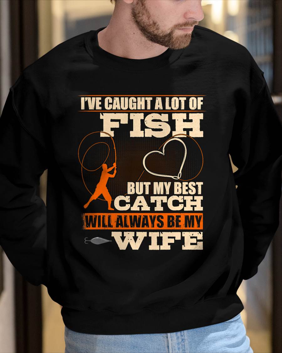 I've Caught A Lot Fish My Best Catch Will Always Be My Wife - Funny Fishing T-Shirt (SKUNINA - F17)