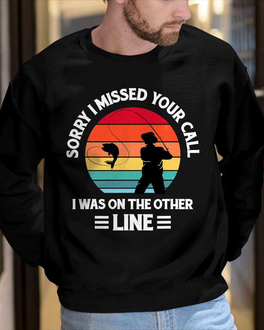 Sorry I Missed Your Call I was On The Other Line - Fishing T-Shirt