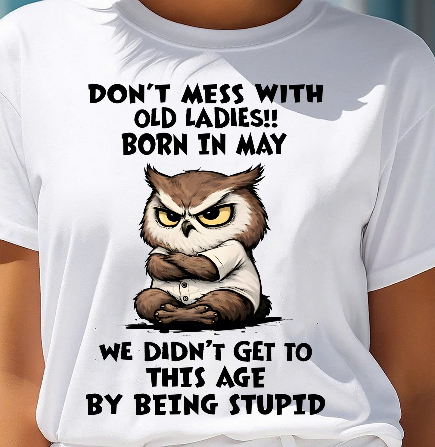 MAY - DON’T MESS WITH OLD LADIES!! WE DIDN’T GET TO THIS AGE BY BEING STUPID - FMA - NINA05 (SKU2603-40-05)