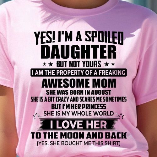 AUGUST - YES! I’M A SPOILED DAUGHTER BUT NOT YOURS I AM THE PROPERTY OF A FREAKING AWESOME MOM - FROM MOM - NINA08 (SKU2603-334-08)
