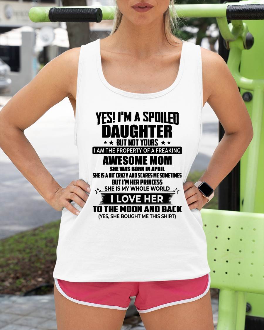 APRIL - YES! I’M A SPOILED DAUGHTER BUT NOT YOURS I AM THE PROPERTY OF A FREAKING AWESOME MOM - FROM MOM - NINA04 (SKU2603-334-04)