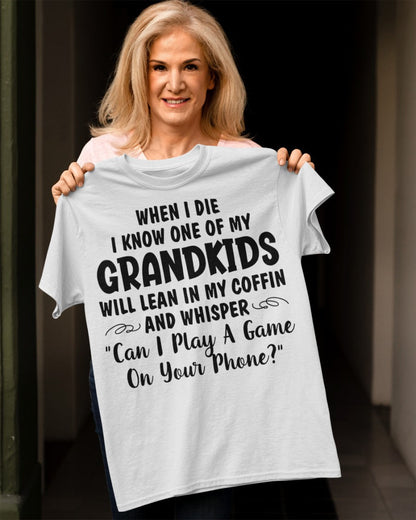 ONE OF MY GRANDKIDS WILL LEAN IN MY COFFIN AND WHISPER "CAN I PLAY A GAME ON YOUR PHONE?" - From grandma NINA00