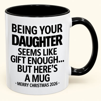Being Your Daughter Is Gift Enough - Funny Christmas 2026 - Gift Accent Coffee Mug (SKU2610-88)