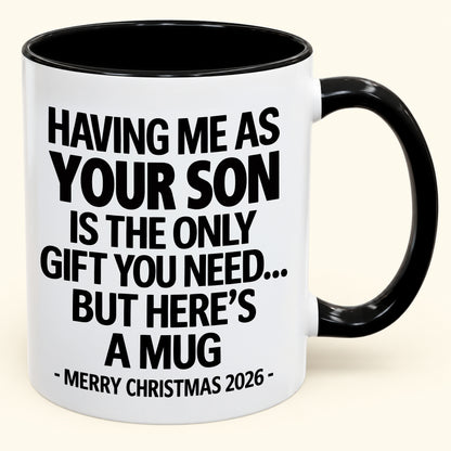 HAVING ME AS YOUR SON IS THE ONLY GIFT YOU NEED - Funny Christmas 2026 - Gift Accent Coffee Mug (SKU2610-484)