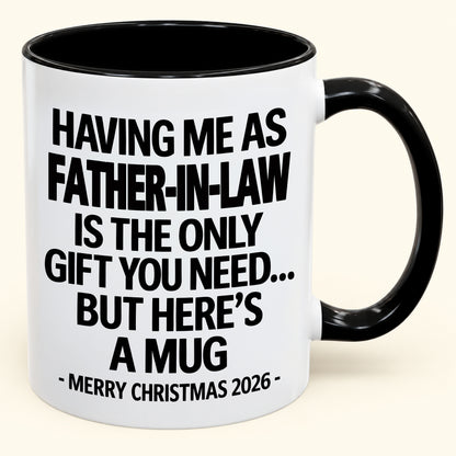 HAVING ME AS YOUR  FATHER-IN-LAW IS THE ONLY GIFT YOU NEED - Funny Christmas 2026 - Gift Accent Coffee Mug (SKU2610-326)