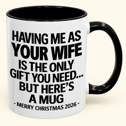 HAVING ME AS YOUR  WIFE IS THE ONLY GIFT YOU NEED - Funny Christmas 2026 - Gift Accent Coffee Mug (SKU2610-323)