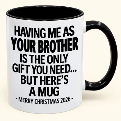 HAVING ME AS YOUR BROTHER IS THE ONLY GIFT YOU NEED - Funny Christmas 2026 - Gift Accent Coffee Mug (SKU2610-748)
