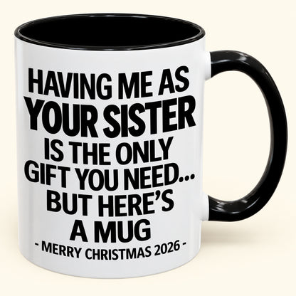 HAVING ME AS YOUR SISTER IS THE ONLY GIFT YOU NEED - Funny Christmas 2026 - Gift Accent Coffee Mug (SKU2610-747)
