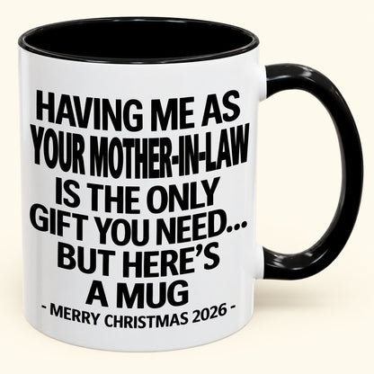HAVING ME AS YOUR  MOTHER-IN-LAW IS THE ONLY GIFT YOU NEED - Funny Christmas 2026 - Gift Accent Coffee Mug (SKU2610-325)