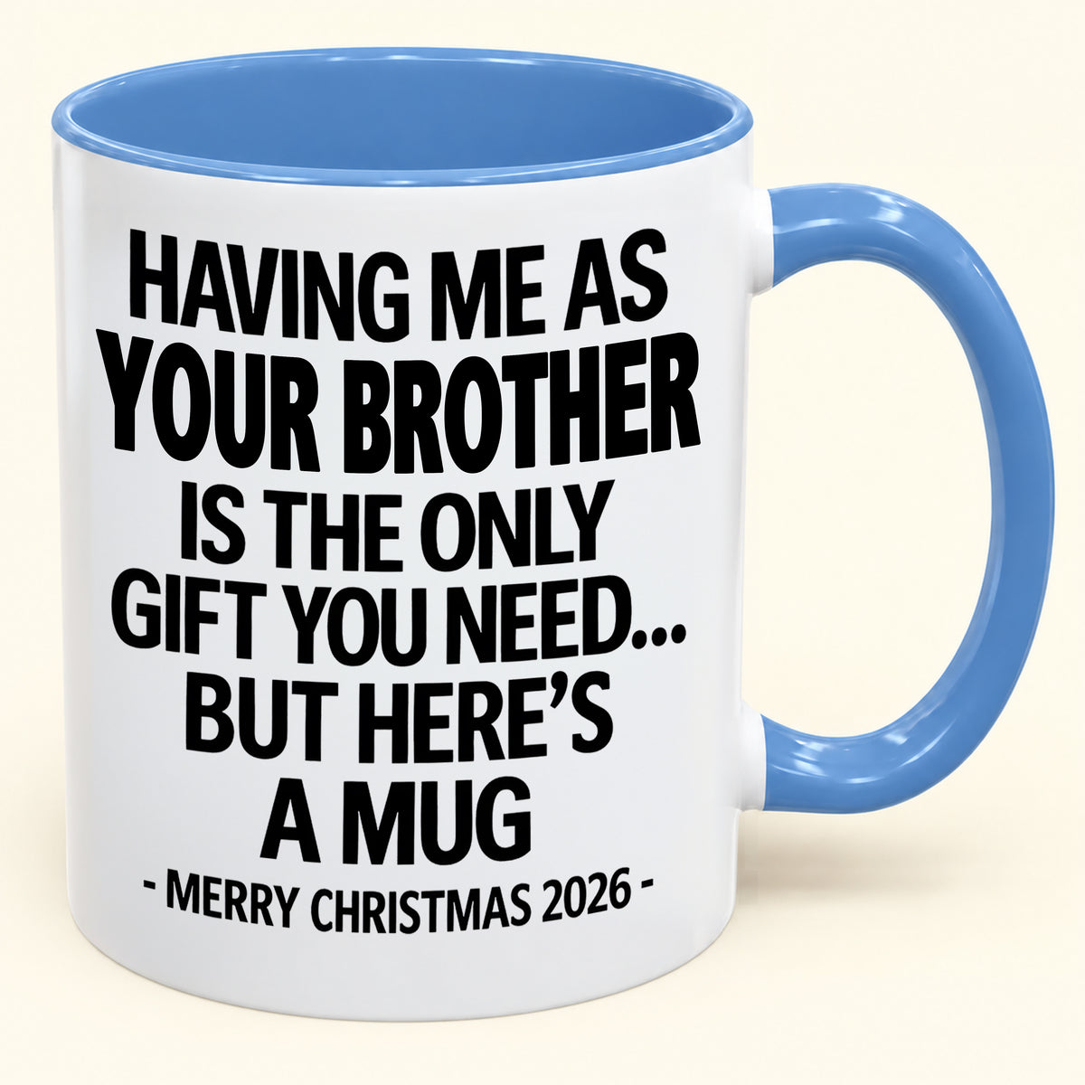 HAVING ME AS YOUR BROTHER IS THE ONLY GIFT YOU NEED - Funny Christmas 2026 - Gift Accent Coffee Mug (SKU2610-748)