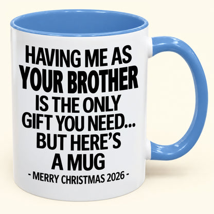 HAVING ME AS YOUR BROTHER IS THE ONLY GIFT YOU NEED - Funny Christmas 2026 - Gift Accent Coffee Mug (SKU2610-748)