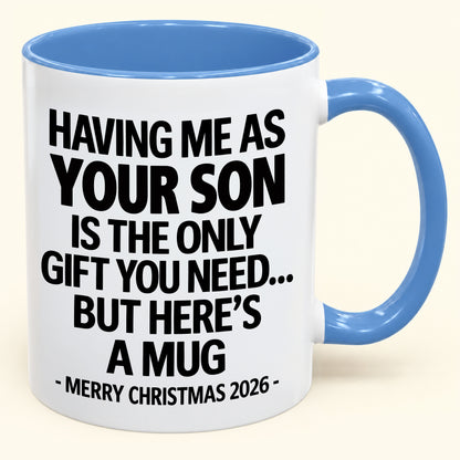 HAVING ME AS YOUR SON IS THE ONLY GIFT YOU NEED - Funny Christmas 2026 - Gift Accent Coffee Mug (SKU2610-484)