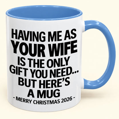 HAVING ME AS YOUR  WIFE IS THE ONLY GIFT YOU NEED - Funny Christmas 2026 - Gift Accent Coffee Mug (SKU2610-323)