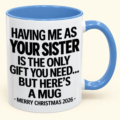 HAVING ME AS YOUR SISTER IS THE ONLY GIFT YOU NEED - Funny Christmas 2026 - Gift Accent Coffee Mug (SKU2610-747)