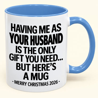 HAVING ME AS YOUR  HUSBAND IS THE ONLY GIFT YOU NEED - Funny Christmas 2026 - Gift Accent Coffee Mug (SKU2610-324)