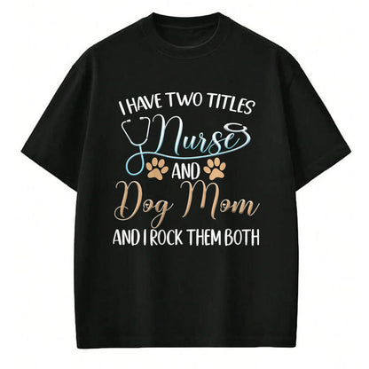 Funny Nurse Shirt, Nurse Unisex T-Shirt/Hoodie/Sweatshirt HLT00 - I Have Two Titles Nurse And Dog Mom And I Rock Them Both T-Shirt