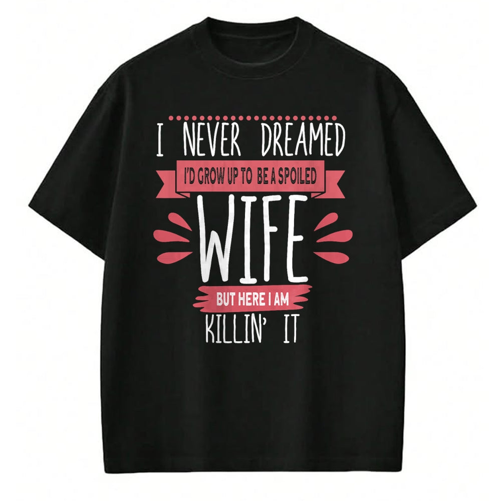 Best Wife Shirt, Wife and Husband Unisex T-Shirt/Hoodie/Sweatshirt HLT00 - Gift for wife T shirt, spoiled wife   I Never Dreamed I'd Be A Spoiled Wife Killin It Spoiled Wife T
