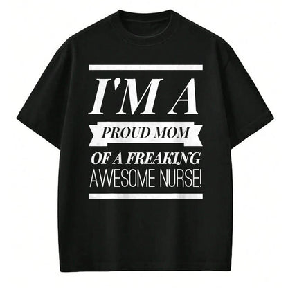 Gift for Mom Shirt, Funny Mom Unisex T-Shirt/Hoodie/Sweatshirt HLT00 - I'm A Proud Dad Mom Of A Freaking Awesome Nurse t shirt