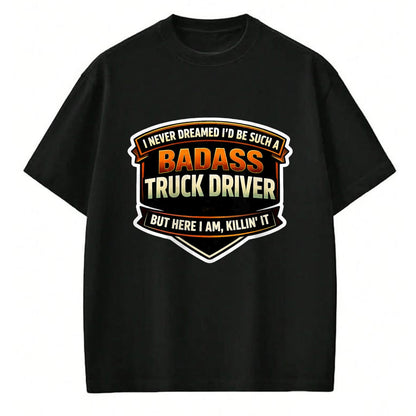 Best Truck Driver Life Shirt, Funny Trucker UnisexT-Shirt/Hoodie/Sweatshirt HLT00 - I Never Dreamed I'd Be Such A Badass Truck Driver Trucker T-Shirt