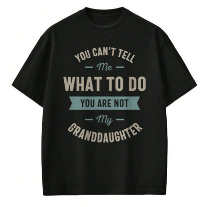 Best Grandpa Shirt, Proud Grandpa Unisex T-Shirt/Hoodie/Sweatshirt HLT00 - You can't tell me what to do you are not my granddaughter T-Shirt (1)