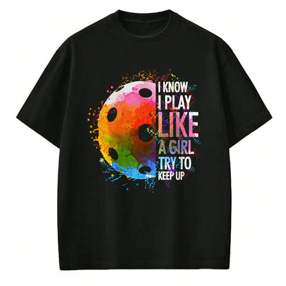 Funny Pickleball Shirt, Pickleball Lover Unisex T-Shirt/Hoodie/Sweatshirt HLT00 - I Know I Play Like A Girl Funny Pickleball Player T-Shirt