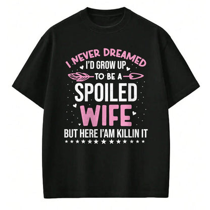 Best Wife Shirt, Wife and Husband Unisex T-Shirt/Hoodie/Sweatshirt HLT00 - Gift for wife T shirt, spoiled wife   I Never Dreamed I'd Grow Up To Be A Spoiled Wife Fun Womens T-