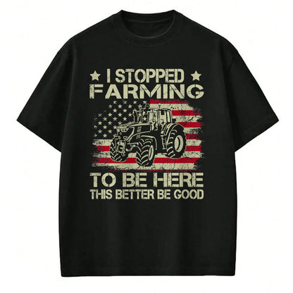 Best Farmer Life Shirt, Funny Farmer UnisexT-Shirt/Hoodie/Sweatshirt HLT00 - I Stopped Farming to Be Here This Better Be Good Funny T-Shirt