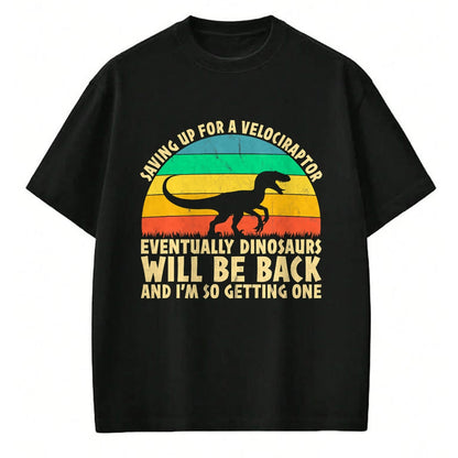 Best Dinosaur Lover Shirt, Funny Dinosaur UnisexT-Shirt/Hoodie/Sweatshirt HLT00 - Saving Up for A Velociraptor - Funny Dinosaur Lovers T-Shirt