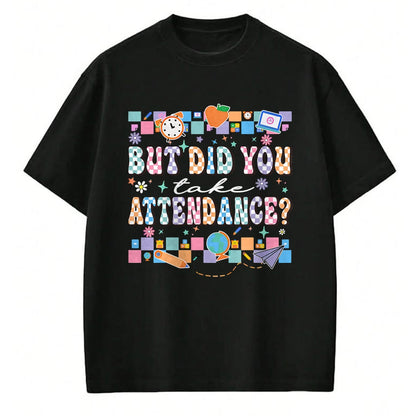Best Student Shirt, Funny Back To School UnisexT-Shirt/Hoodie/Sweatshirt HLT00 - But Did You Take Attendance Funny Teacher Back to School T-Shirt