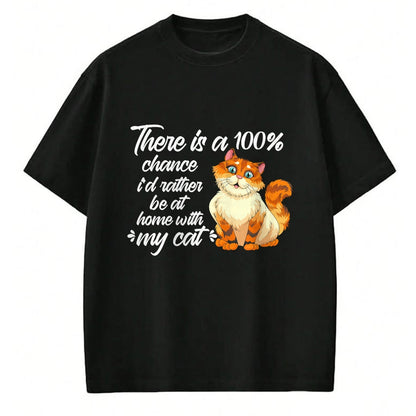 Cat Love Shirt, Funny Cat Lover Gift UnisexT-Shirt/Hoodie/Sweatshirt HLT00 - There Is A 100 Chance I_d Rather Be At Home With My Cat T-Shirt