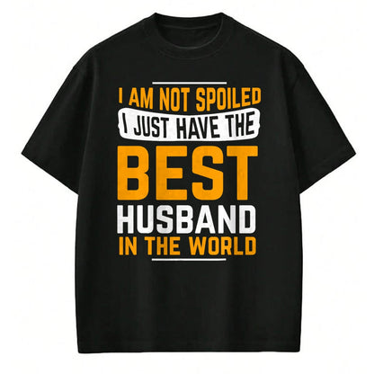 Best Husband Shirt, Wife and Husband Unisex T-Shirt/Hoodie/Sweatshirt HLT00 - Husband Gifts I Am Not Spoiled I Just Have Best Husband T-Shirt