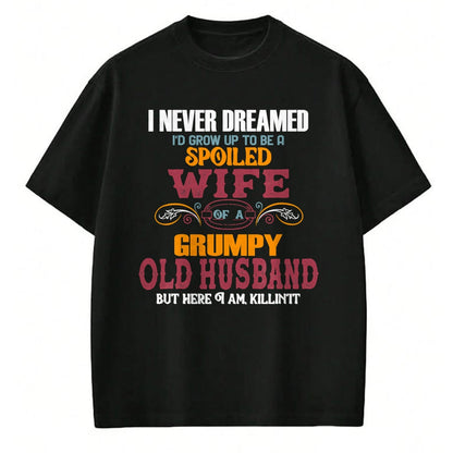 Best Husband Shirt, Wife and Husband Unisex T-Shirt/Hoodie/Sweatshirt HLT00 - I Never Dreamed I_d Grow Up To Be a Spoiled Wife of a Grumpy T-Shirt