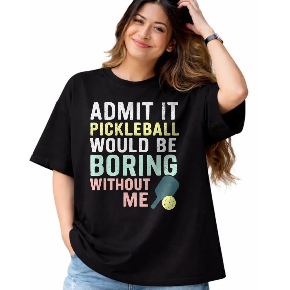 Funny Pickleball Shirt, Pickleball Lover Unisex T-Shirt/Hoodie/Sweatshirt HLT00 - Admit It Pickleball Would Be Boring Without Me T-Shirt