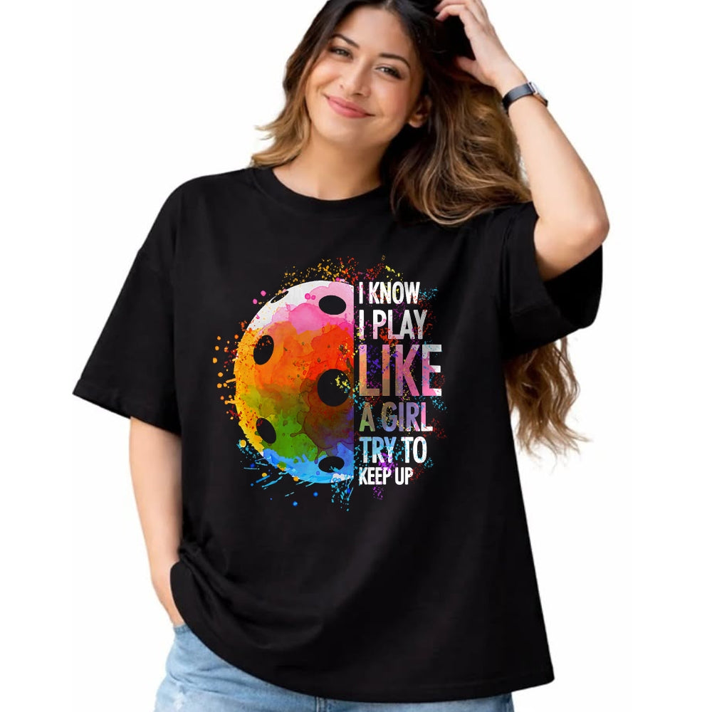 Funny Pickleball Shirt, Pickleball Lover Unisex T-Shirt/Hoodie/Sweatshirt HLT00 - I Know I Play Like A Girl Funny Pickleball Player T-Shirt