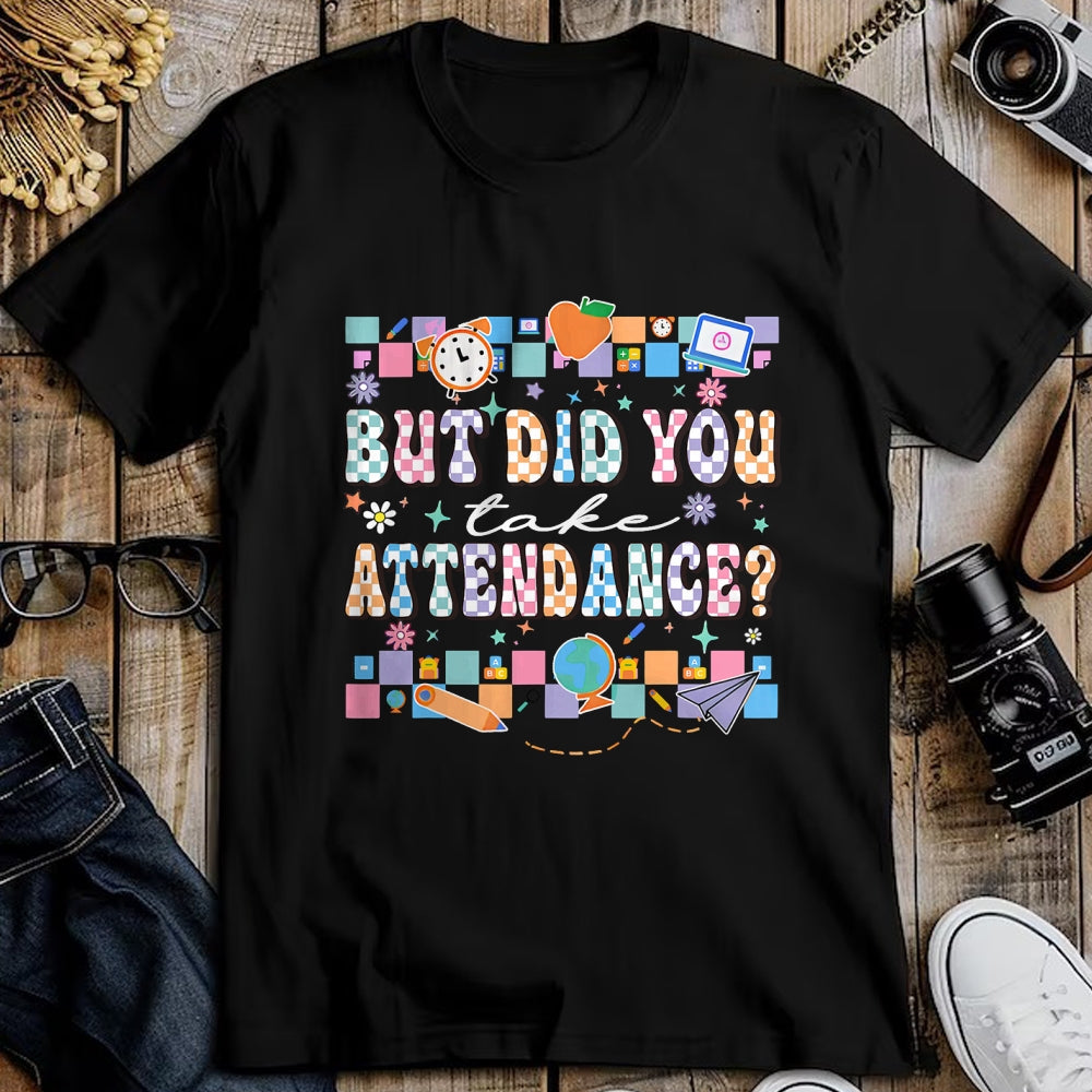 Best Student Shirt, Funny Back To School UnisexT-Shirt/Hoodie/Sweatshirt HLT00 - But Did You Take Attendance Funny Teacher Back to School T-Shirt