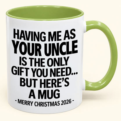 HAVING ME AS YOUR UNCLE IS THE ONLY GIFT YOU NEED - Funny Christmas 2026 - Gift Accent Coffee Mug (SKU2610-402)
