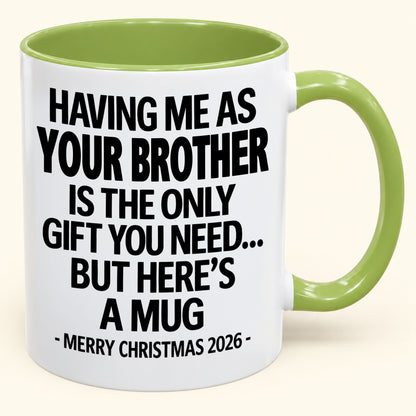 HAVING ME AS YOUR BROTHER IS THE ONLY GIFT YOU NEED - Funny Christmas 2026 - Gift Accent Coffee Mug (SKU2610-748)