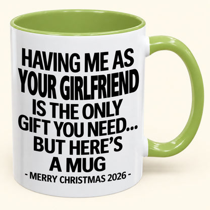 HAVING ME AS YOUR GIRLFRIEND IS THE ONLY GIFT YOU NEED - Funny Christmas 2026 - Gift Accent Coffee Mug (SKU2610-401)