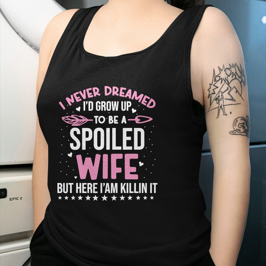 Best Wife Shirt, Wife and Husband Unisex T-Shirt/Hoodie/Sweatshirt HLT00 - Gift for wife T shirt, spoiled wife   I Never Dreamed I'd Grow Up To Be A Spoiled Wife Fun Womens T-