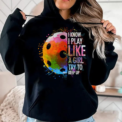Funny Pickleball Shirt, Pickleball Lover Unisex T-Shirt/Hoodie/Sweatshirt HLT00 - I Know I Play Like A Girl Funny Pickleball Player T-Shirt